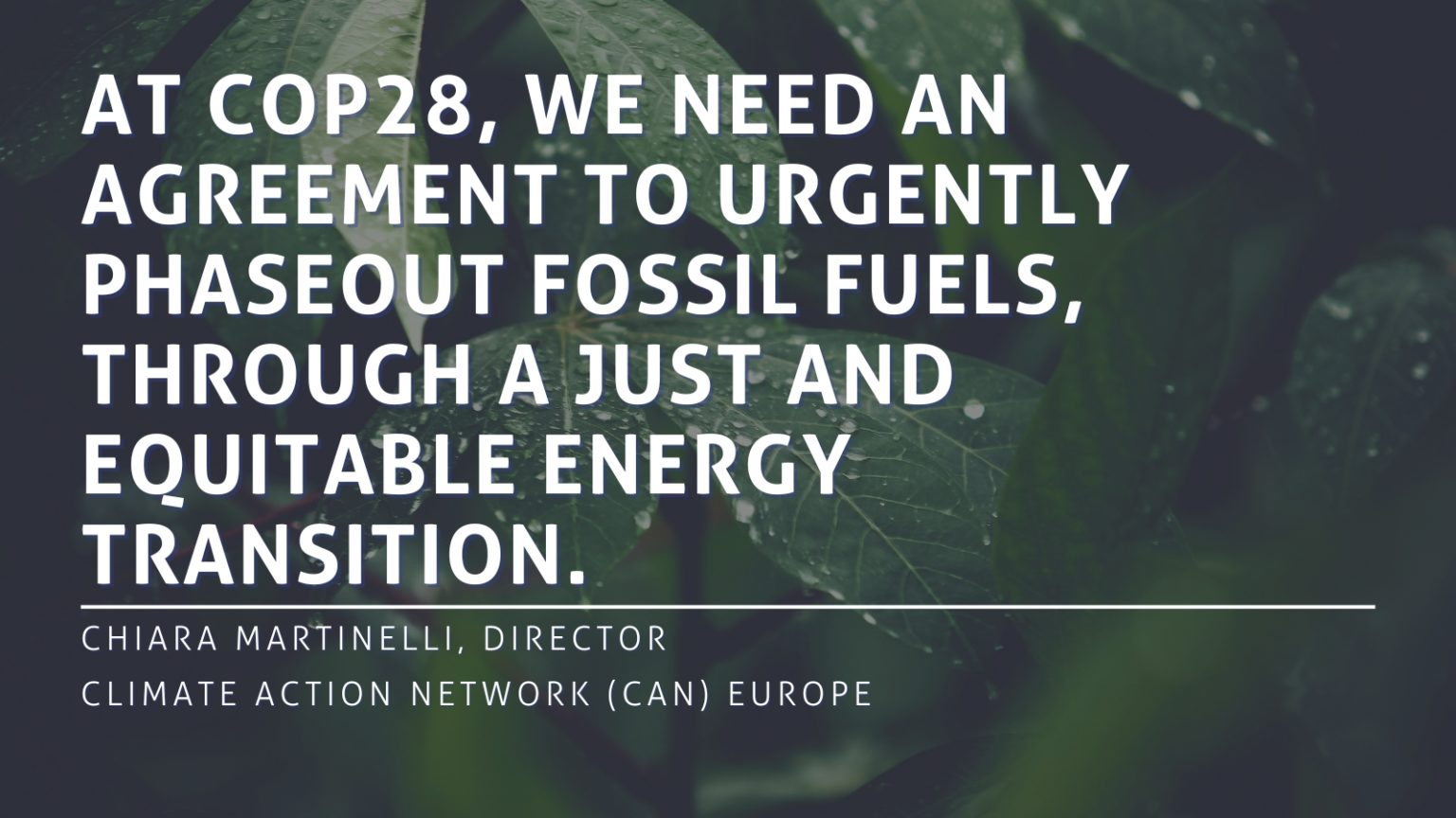 Quote: "At COP28, we need an agreement to urgently phaseout fossil fuels, through a just and equitable energy transition." Chiara Martinelli, Director, Climate Action Network (CAN) Europe